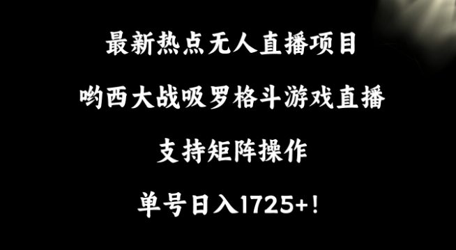 最新热点无人直播项目，哟西大战吸罗格斗游戏直播，支持矩阵操作，单号日入1725+-创业猫