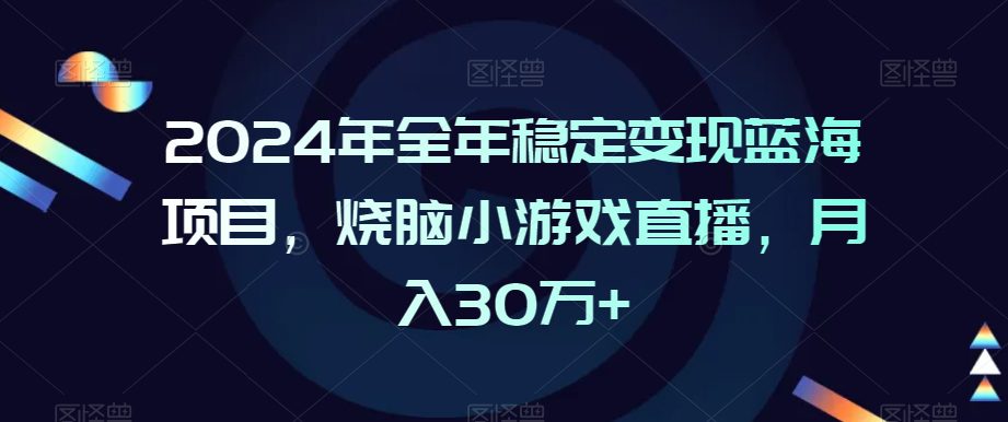 2024年全年稳定变现蓝海项目，烧脑小游戏直播，月入30万+-创业猫