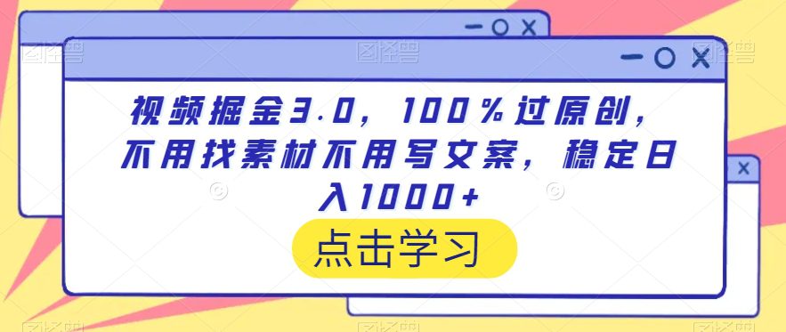 视频掘金3.0，100％过原创，不用找素材不用写文案，稳定日入1000+-创业猫