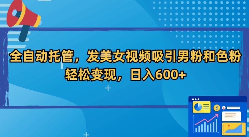 全自动托管，发美女视频吸引男粉和色粉，轻松变现，日入600+-创业猫