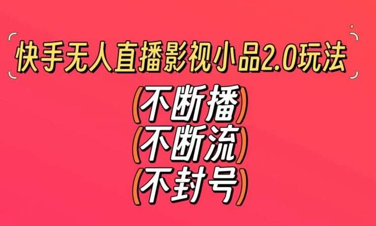 快手无人直播影视小品2.0玩法，不断流，不封号，不需要会剪辑，每天能稳定500-1000+-创业猫