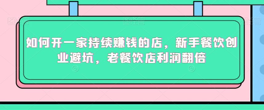 如何开一家持续赚钱的店，新手餐饮创业避坑，老餐饮店利润翻倍-创业猫