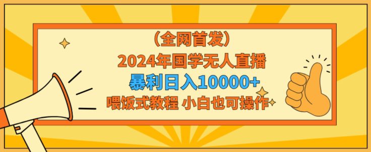 全网首发2024年国学无人直播暴力日入1w，加喂饭式教程，小白也可操作-创业猫