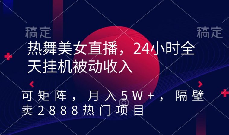 热舞美女直播，24小时全天挂机被动收入，可矩阵，月入5W+，隔壁卖2888热门项目-创业猫