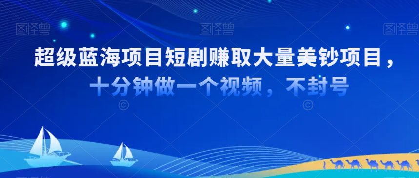 超级蓝海项目短剧赚取大量美钞项目，国内短剧出海tk赚美钞，十分钟做一个视频-创业猫