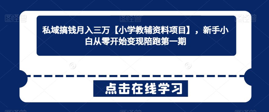 私域搞钱月入三万【小学教辅资料项目】，新手小白从零开始变现陪跑第一期-创业猫