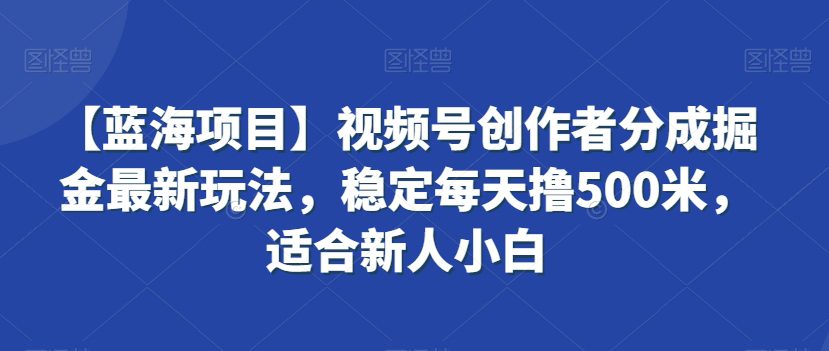 【蓝海项目】视频号创作者分成掘金最新玩法，稳定每天撸500米，适合新人小白-创业猫