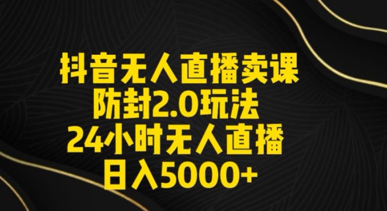 抖音无人直播卖课防封2.0玩法24小时无人直播日入5000+【附直播素材+音频】-创业猫