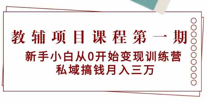 教辅项目课程第一期：新手小白从0开始变现训练营 私域搞钱月入三万-创业猫