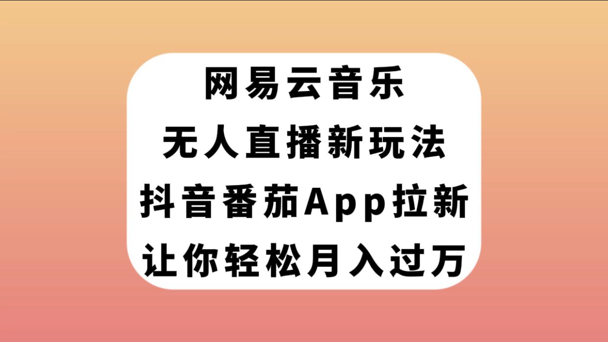 （7599期）网易云音乐无人直播新玩法，抖音番茄APP拉新，让你轻松月入过万-创业猫