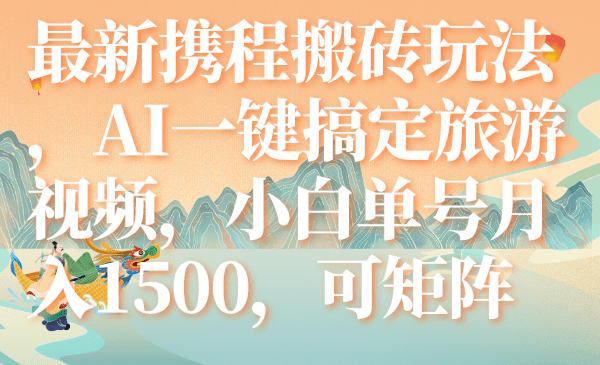 （7653期）最新携程搬砖玩法，AI一键搞定旅游视频，小白单号月入1500，可矩阵-创业猫