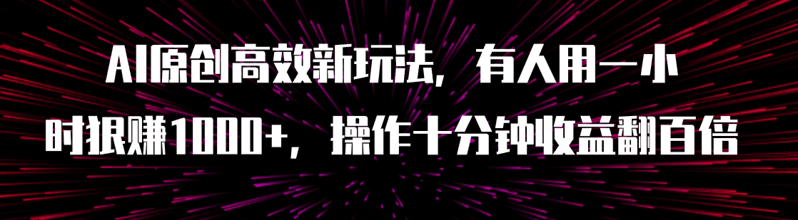 （7700期）AI原创高效新玩法，有人用一小时狠赚1000+操作十分钟收益翻百倍（附软件）-创业猫