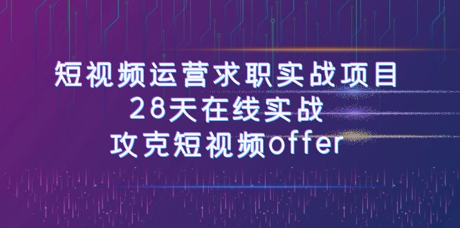 （7705期）短视频运-营求职实战项目，28天在线实战，攻克短视频offer（46节课）-创业猫