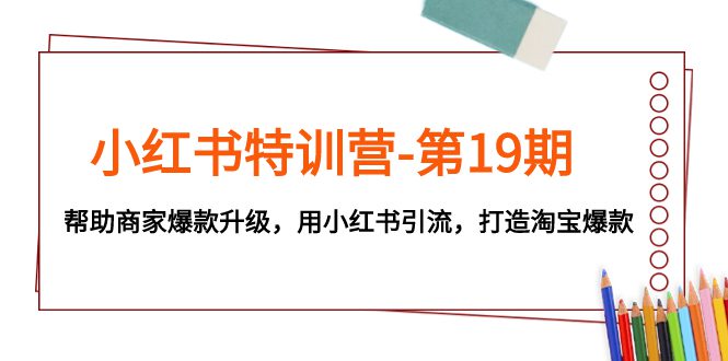 （7712期）小红书特训营-第19期，帮助商家爆款升级，用小红书引流，打造淘宝爆款-创业猫