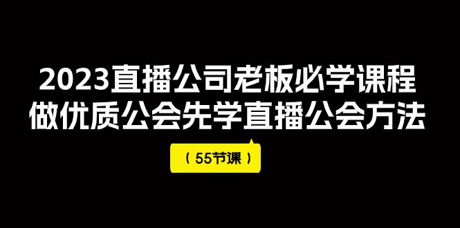 （7738期）2023直播公司老板必学课程，做优质公会先学直播公会方法（55节课）-创业猫