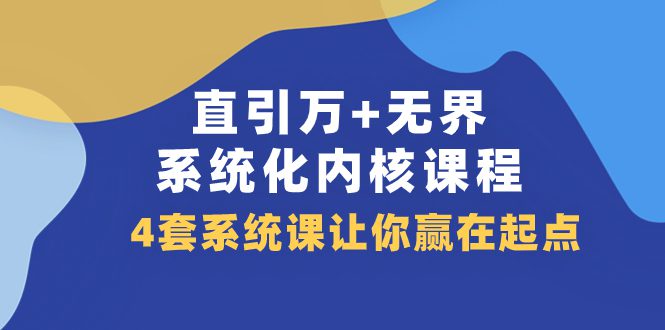 （7754期）直引 万+无界·系统化内核课程，4套系统课让你赢在起点（60节课）-创业猫