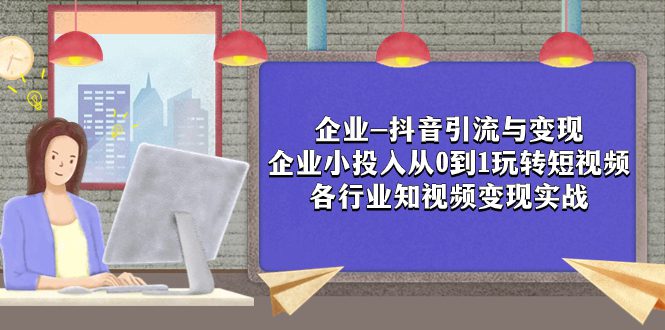 （7761期）企业-抖音引流与变现：企业小投入从0到1玩转短视频  各行业知视频变现实战-创业猫