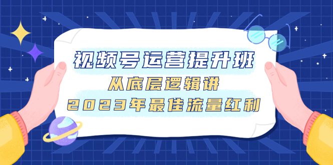 （7793期）视频号运营提升班，从底层逻辑讲，2023年最佳流量红利-创业猫