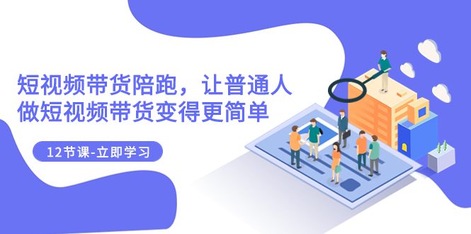 （7829期）2023短视频带货陪跑，让普通人做短视频带货变得更简单（12节课）-创业猫