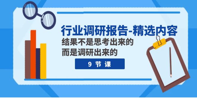 （7852期）行业调研报告-精选内容：结果不是思考出来的 而是调研出来的（9节课）-创业猫