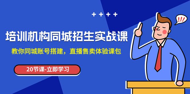 （7864期）培训机构-同城招生实操课，教你同城账号搭建，直播售卖体验课包-创业猫