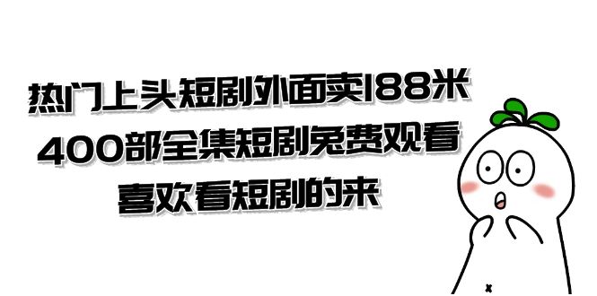 （7865期）热门上头短剧外面卖188米.400部全集短剧兔费观看.喜欢看短剧的来（共332G）-创业猫