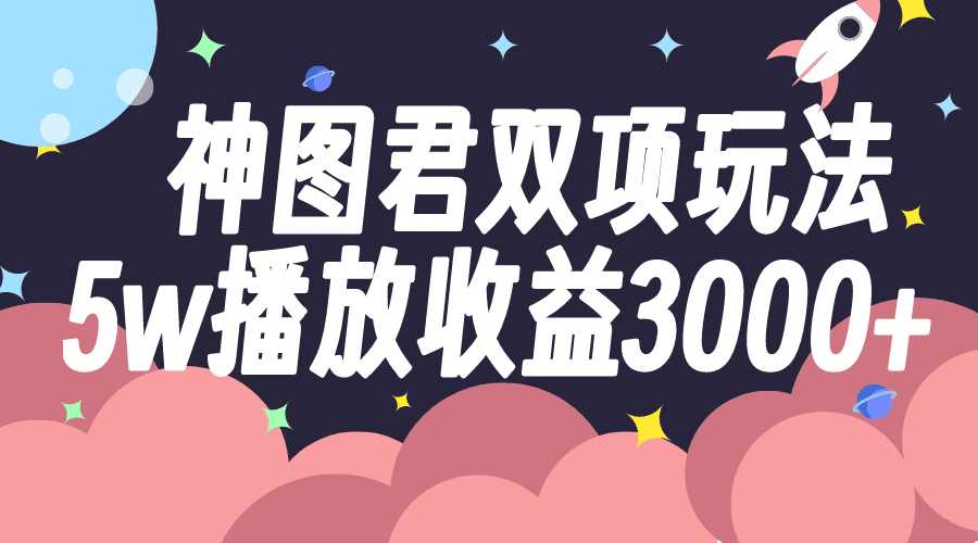 （7870期）神图君双项玩法5w播放收益3000+-创业猫