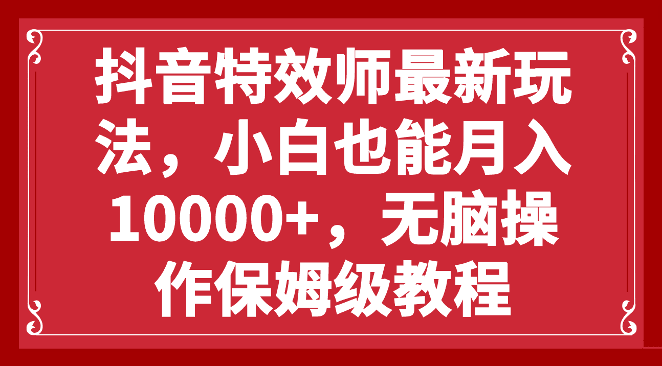 （7897期）抖音特效师最新玩法，小白也能月入10000+，无脑操作保姆级教程-创业猫