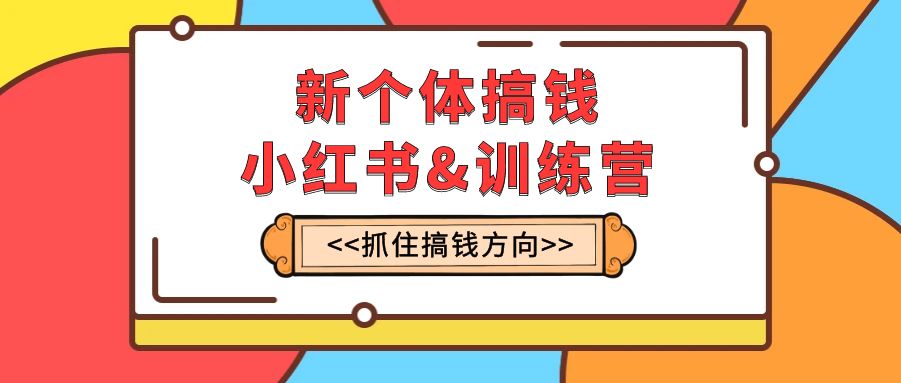 （7937期）新个体·搞钱-小红书训练营：实战落地运营方法，抓住搞钱方向，每月多搞2w+-创业猫