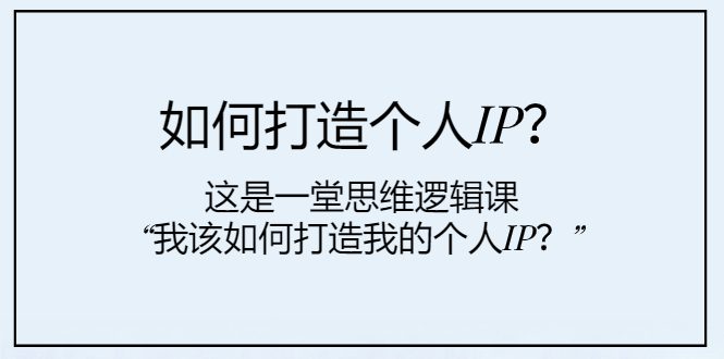 （7949期）如何打造个人IP？这是一堂思维逻辑课“我该如何打造我的个人IP？”-创业猫