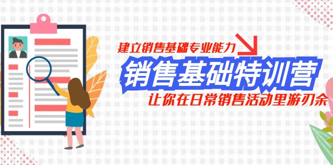 （7957期）销售基础特训营，建立销售基础专业能力，让你在日常销售活动里游刃余-创业猫