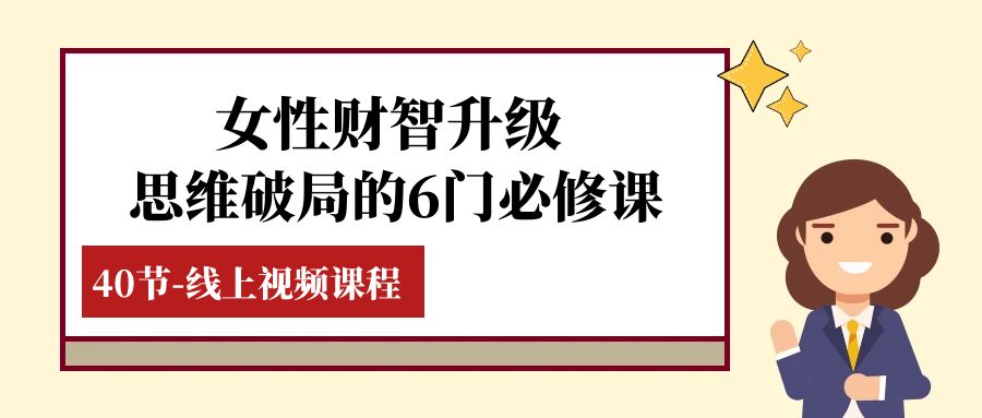 （7988期）女性·财智升级-思维破局的6门必修课，线上视频课程（40节课）-创业猫