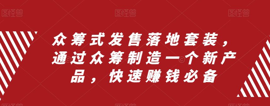 （8004期）众筹 式发售落地套装，通过众筹制造一个新产品，快速赚钱必备-创业猫