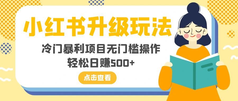 （8014期）小红书升级玩法，冷门暴利项目无门槛操作，轻松日赚500+-创业猫