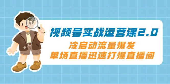 （8062期）视频号实战运营课2.0，冷启动流量爆发，单场直播迅速打爆直播间-创业猫