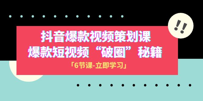 （8132期）2023抖音爆款视频-策划课，爆款短视频“破 圈”秘籍（6节课）-创业猫