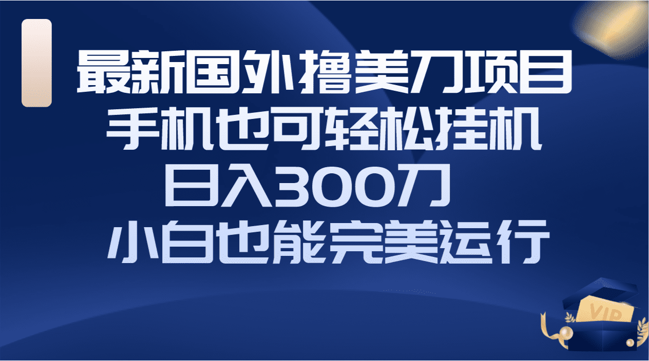 （8230期）国外撸美刀项目，手机也可操作，轻松挂机操作，日入300刀 小白也能完美运行-创业猫