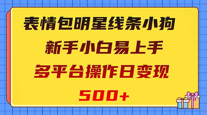 （8240期）表情包明星线条小狗变现项目，小白易上手多平台操作日变现500+-创业猫