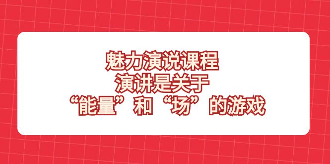 （8272期）魅力 演说课程，演讲是关于“能量”和“场”的游戏-创业猫