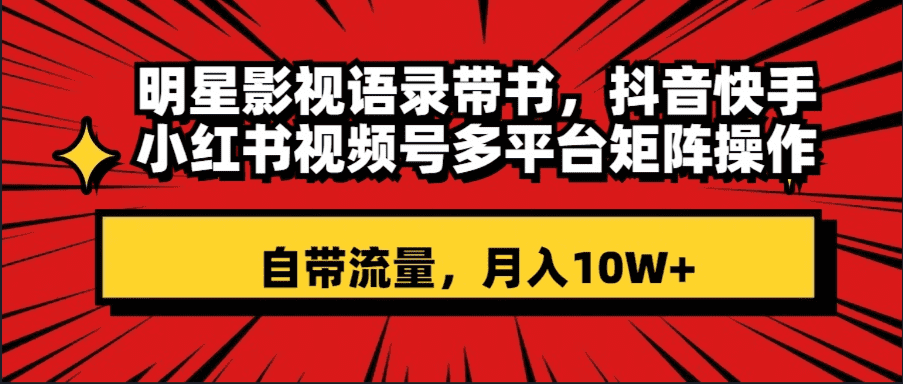 （8275期）明星影视语录带书 抖音快手小红书视频号多平台矩阵操作，自带流量 月入10W+-创业猫