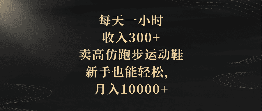 （8321期）每天一小时，收入300+，卖高仿跑步运动鞋，新手也能轻松，月入10000+-创业猫