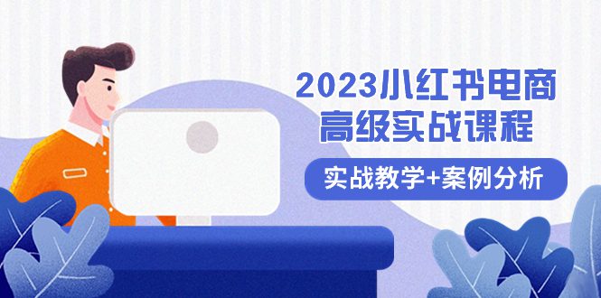 （8342期）2023小红书-电商高级实战课程，实战教学+案例分析（38节课）-创业猫