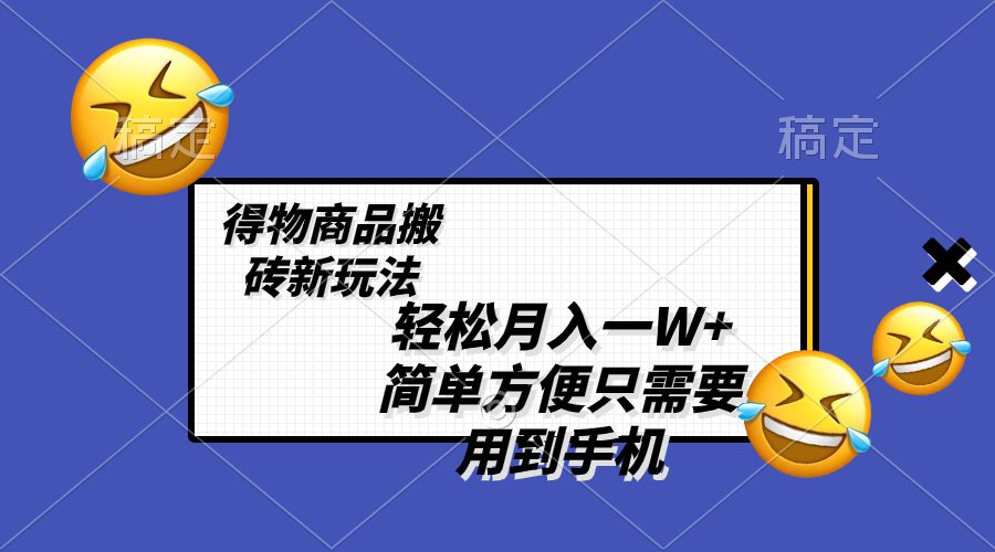 （8360期）轻松月入一W+，得物商品搬砖新玩法，简单方便 一部手机即可 不需要剪辑制作-创业猫