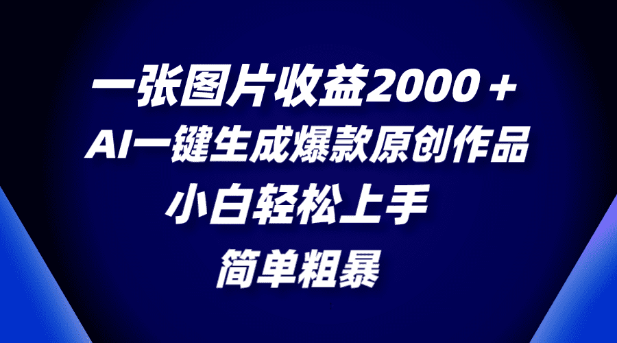 （8410期）一张图片收益2000＋，AI一键生成爆款原创作品，简单粗暴，小白轻松上手-创业猫