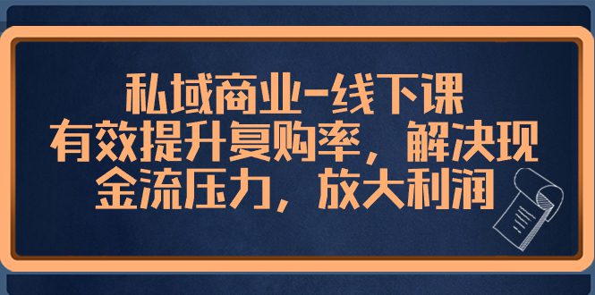 （8425期）私域商业-线下课，有效提升复购率，解决现金流压力，放大利润-创业猫