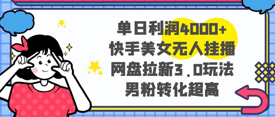 （8435期）单日利润4000+快手美女无人挂播，网盘拉新3.0玩法，男粉转化超高-创业猫