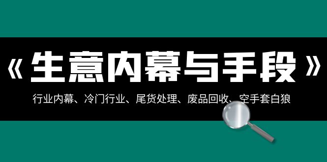 （8437期）生意内幕·与手段：行业内幕、冷门行业、尾货处理、废品回收、空手套白狼..-创业猫