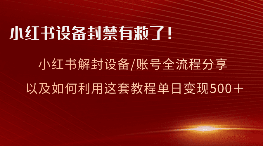 （8441期）小红书设备及账号解封全流程分享，亲测有效，以及如何利用教程变现-创业猫