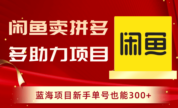 （8452期）闲鱼卖拼多多助力项目，蓝海项目新手单号也能300+-创业猫