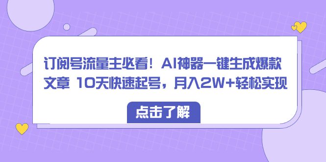 （8455期）订阅号流量主必看！AI神器一键生成爆款文章 10天快速起号，月入2W+轻松实现-创业猫